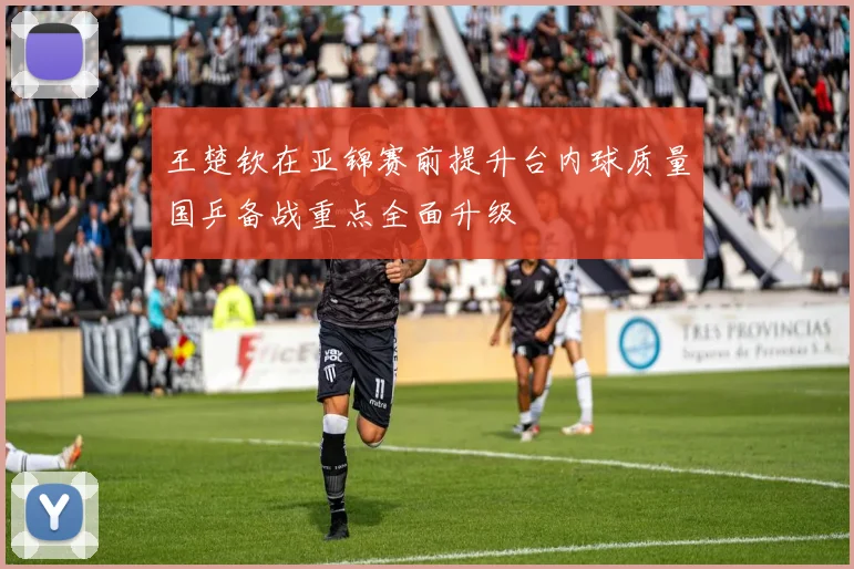 王楚钦在亚锦赛前提升台内球质量国乒备战重点全面升级