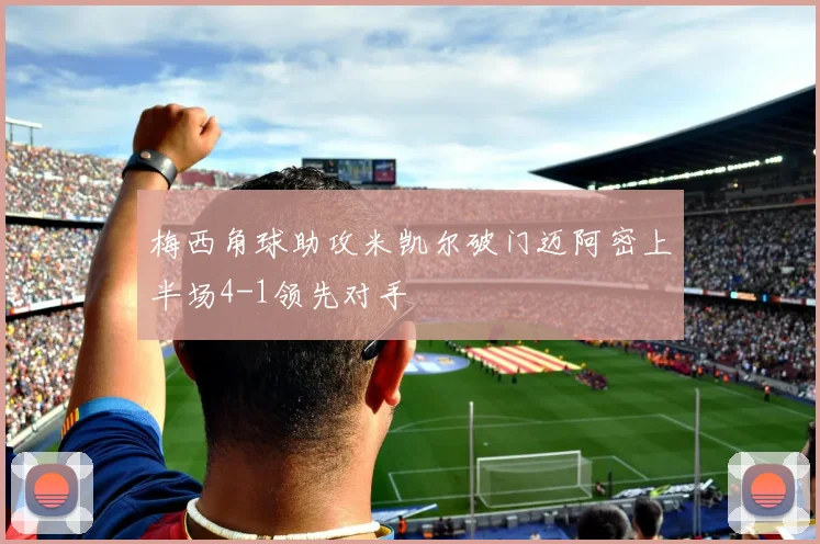 梅西角球助攻米凯尔破门迈阿密上半场4-1领先对手